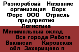 Разнорабоий › Название организации ­ Ворк Форс, ООО › Отрасль предприятия ­ Логистика › Минимальный оклад ­ 30 000 - Все города Работа » Вакансии   . Кировская обл.,Захарищево п.